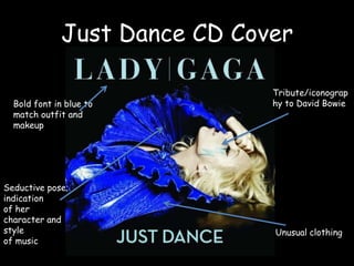 Just Dance CD CoverTribute/iconography to David BowieBold font in blue to match outfit and makeupSeductive pose; indication of her character and style of musicUnusual clothing