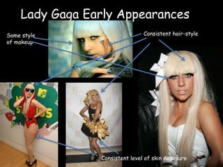 Lady Gaga Early AppearancesConsistent hair-styleSame style of makeupConsistent level of skin exposure