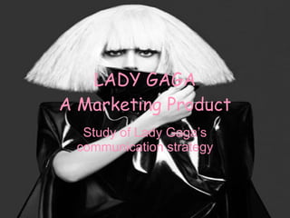 LADY GAGA A Marketing Product Study of Lady Gaga’s communication strategy 