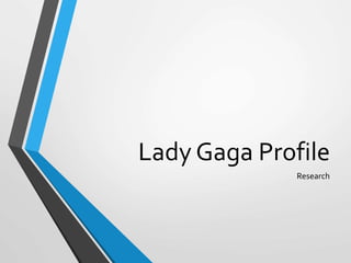 Lady Gaga Profile
Research
 