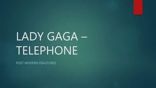 LADY GAGA –
TELEPHONE
POST MODERN FEAUTURES
 