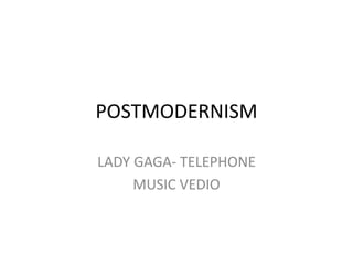POSTMODERNISM 
LADY GAGA- TELEPHONE 
MUSIC VEDIO 
 