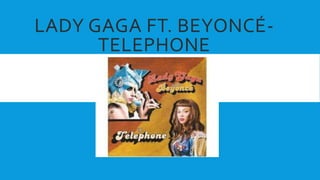 LADY GAGA FT. BEYONCÉ- 
TELEPHONE 
 