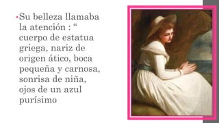 •Su belleza llamaba
la atención : “
cuerpo de estatua
griega, nariz de
origen ático, boca
pequeña y carnosa,
sonrisa de niña,
ojos de un azul
purísimo
 