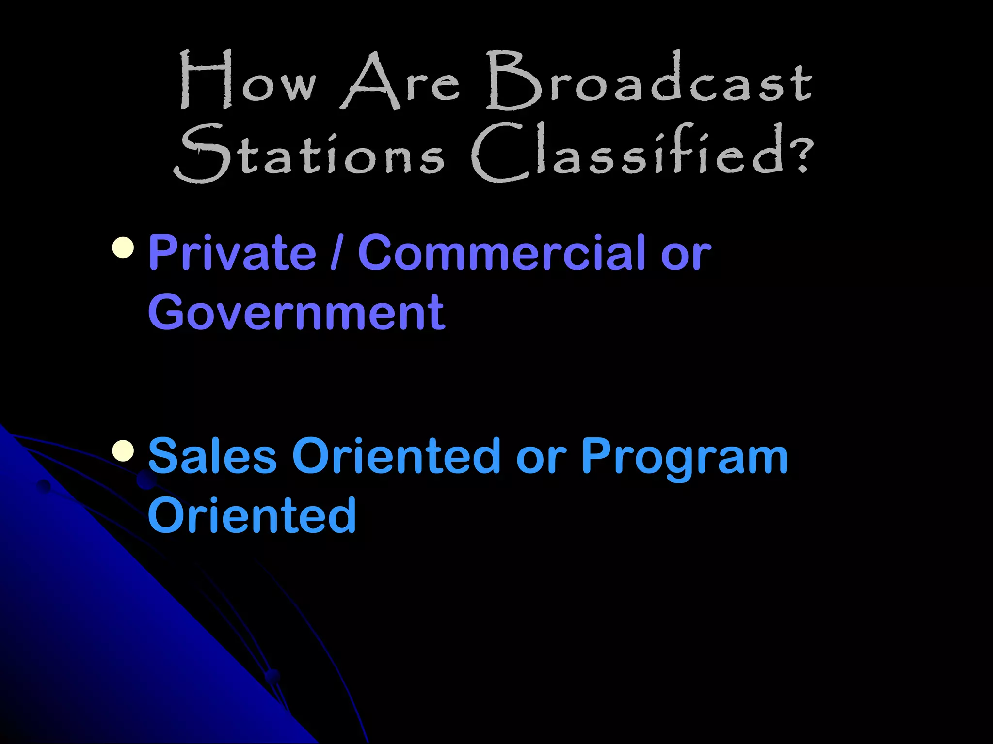 How Are Broadcast
  Stations Classified?
Private / Commercial or
 Government

Sales Oriented or Program
 Oriented
 