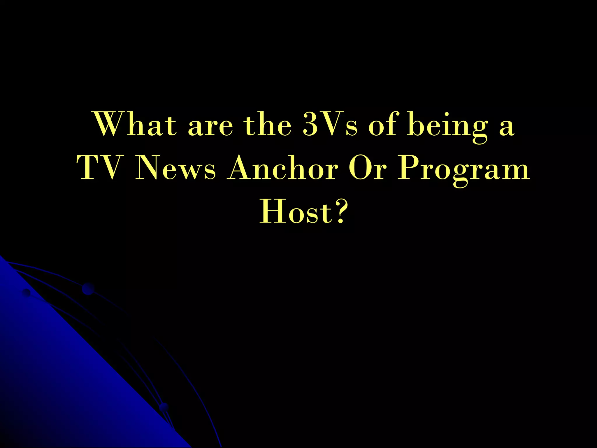 What are the 3Vs of being a
TV News Anchor Or Program
           Host?
 