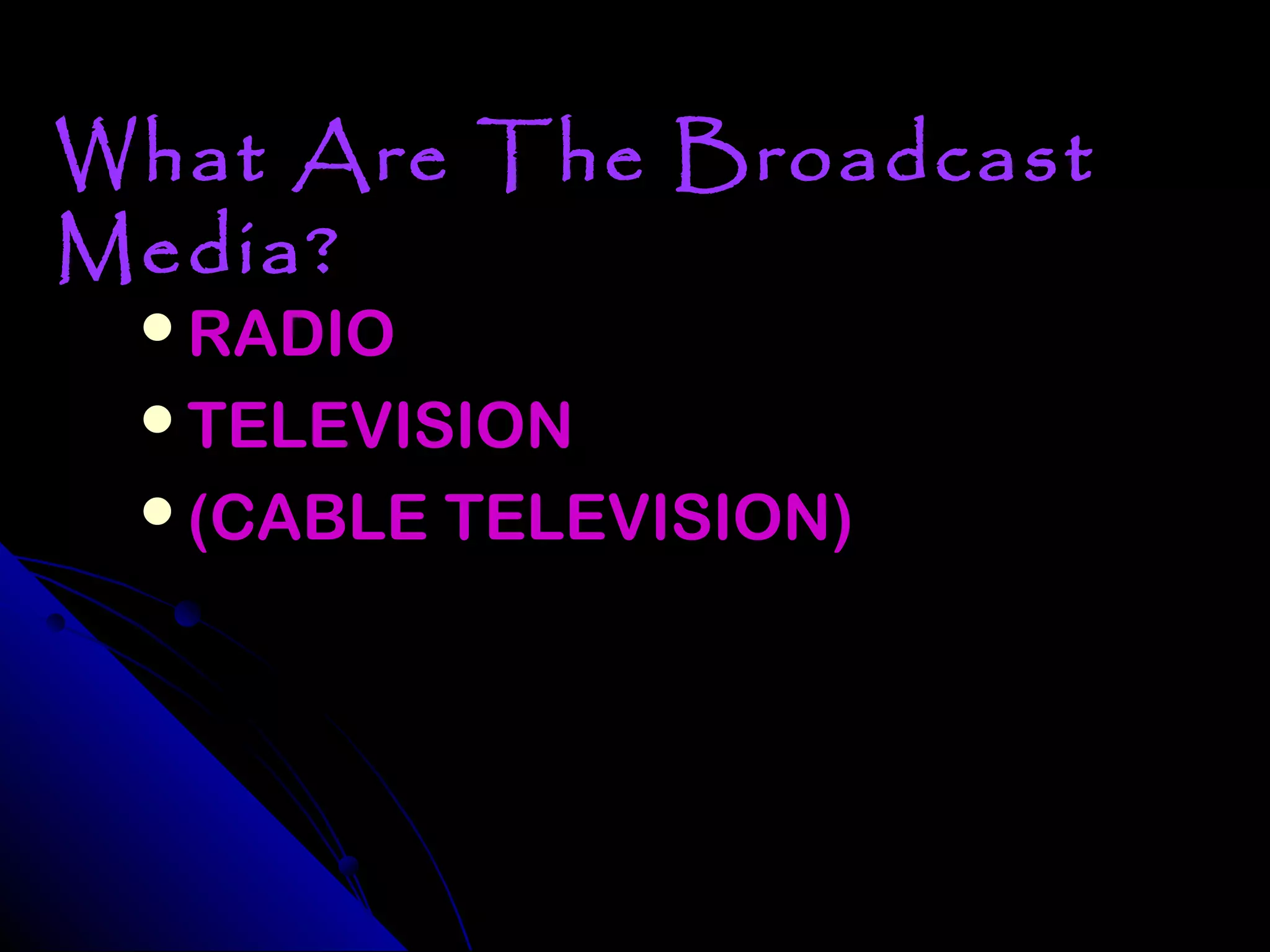 What Are The Broadcast
Media?
 RADIO
 TELEVISION
 (CABLE TELEVISION)
 