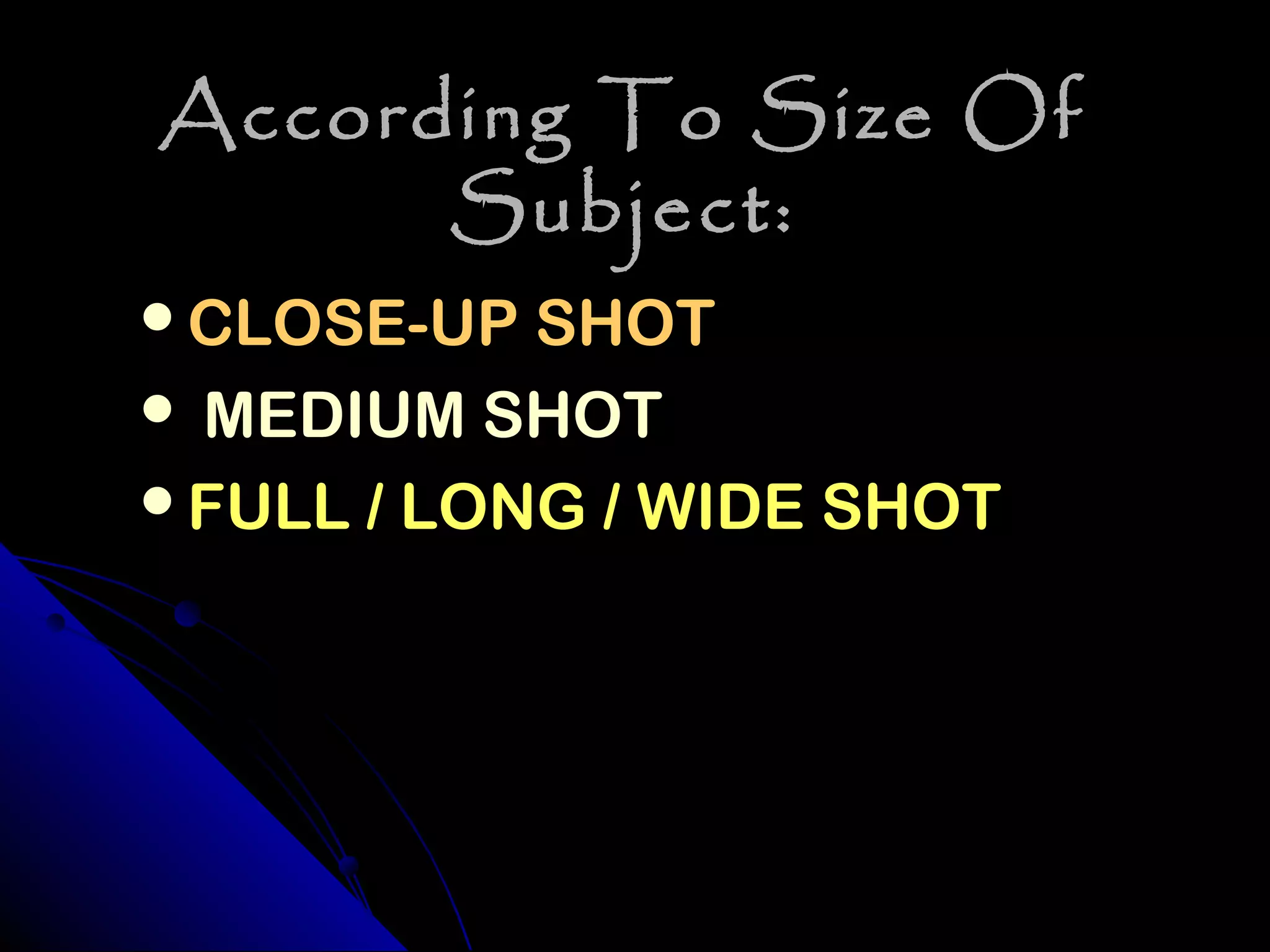 According To Size Of
      Subject:
CLOSE-UP SHOT
MEDIUM SHOT
FULL / LONG / WIDE SHOT
 