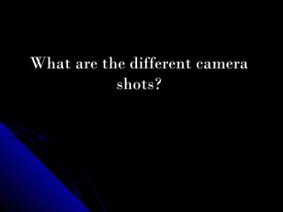 What are the different camera
           shots?
 