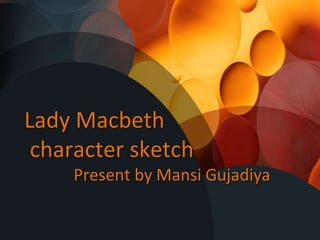 Lady Macbeth
character sketch
Present by Mansi Gujadiya
 