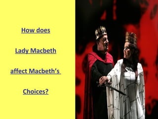 How does Lady Macbeth affect Macbeth’s  Choices? 