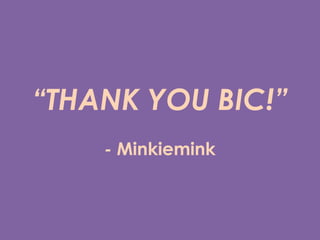 THANK YOU BIC!
- Minkiemink
 