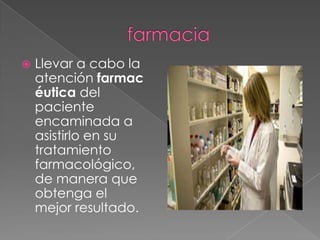 Llevar a cabo la
atención farmac
éutica del
paciente
encaminada a
asistirlo en su
tratamiento
farmacológico,
de manera que
obtenga el
mejor resultado.
 