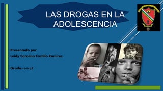 LAS DROGAS EN LA
ADOLESCENCIA
Presentado por:
Leidy Carolina Castillo Ramírez
Grado:10-04 j.t
 