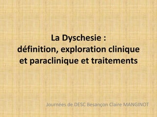 La Dyschesie :
définition, exploration clinique
et paraclinique et traitements
Journées de DESC Besançon Claire MANGINOT
 
