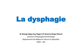 La dysphagie
Dr Nsenga Djapa Guy Roger/ Dr Nzoume Nsope Marcel
Assistant d’hépatogastroentérologie
Département de Médecine interne et spécialités
FMSP - UDs
 