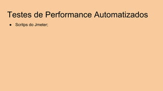 Testes de Performance Automatizados
● Scritps do Jmeter;
 