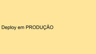 Deploy em PRODUÇÃO
 