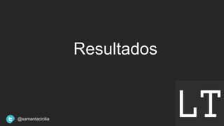 Resultados
@samantacicilia
 