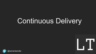 Continuous Delivery
@samantacicilia
 