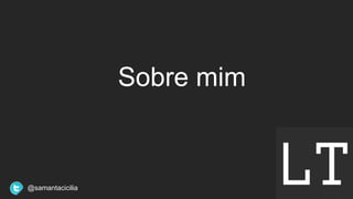Sobre mim
@samantacicilia
 