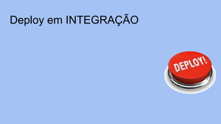 Deploy em INTEGRAÇÃO
 
