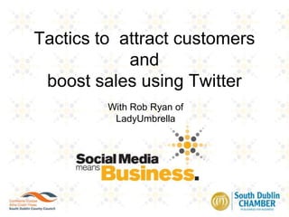 Tactics to  attract customers andboost sales using Twitter With Rob Ryan of LadyUmbrella 