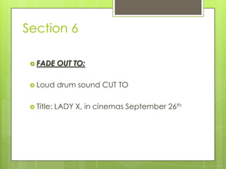 Section 6
 FADE OUT TO:
 Loud drum sound CUT TO
 Title: LADY X, in cinemas September 26th
 