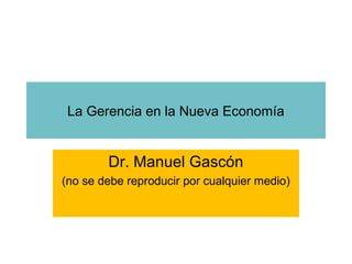 La Gerencia en la Nueva Economía
Dr. Manuel Gascón
(no se debe reproducir por cualquier medio)
 