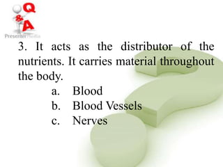 3. It acts as the distributor of the
nutrients. It carries material throughout
the body.
a. Blood
b. Blood Vessels
c. Nerves
 