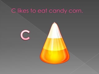 C likes to eat candy corn.<br />C<br />