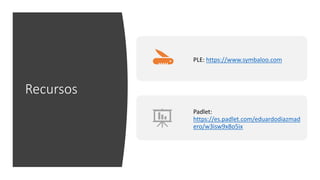 Recursos
PLE: https://www.symbaloo.com
Padlet:
https://es.padlet.com/eduardodiazmad
ero/w3isw9x8o5ix
 