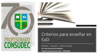 Criterios para enseñar en
EaD
Revisión – resumen – primer síntesis
Prof. Mg. Eduardo Díaz Madero
Didáctica Especial de la Física - CONSUDEC
Esta foto de Autor desconocido está bajo licencia CC BY-NC-ND
 