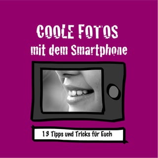 COOLE FOTOS
mit dem Smartphone
13 Tipps und Tricks für Euch
 