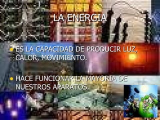 LA ENERGIA ES LA CAPACIDAD DE PRODUCIR LUZ, CALOR, MOVIMIENTO. HACE FUNCIONAR LA MAYORIA DE NUESTROS APARATOS. 