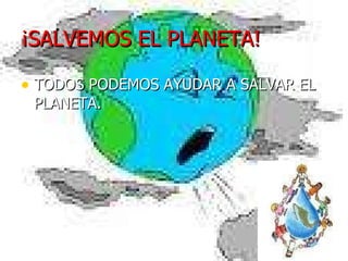 ¡SALVEMOS EL PLANETA! TODOS PODEMOS AYUDAR A SALVAR EL PLANETA. 