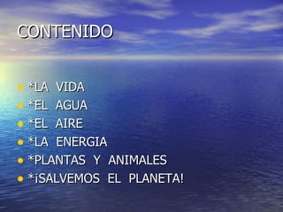 CONTENIDO *LA  VIDA *EL  AGUA *EL  AIRE *LA  ENERGIA *PLANTAS  Y  ANIMALES *¡SALVEMOS  EL  PLANETA! 