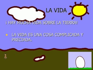 LA VIDA ¡ HAY MUCHA VIDA SOBRE LA TIERRA! LA VIDA ES UNA COSA COMPLICADA Y PRECIADA.  