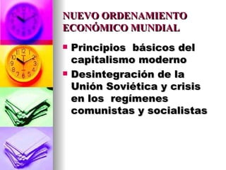 NUEVO ORDENAMIENTO ECONÓMICO MUNDIAL Principios  básicos del capitalismo moderno Desintegración de la  Unión Soviética y crisis en los  regímenes comunistas y socialistas 