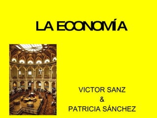 LA ECONOMÍA VICTOR SANZ & PATRICIA SÁNCHEZ 