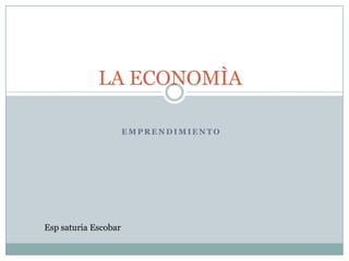 LA ECONOMÌA

                      EMPRENDIMIENTO




Esp saturia Escobar
 