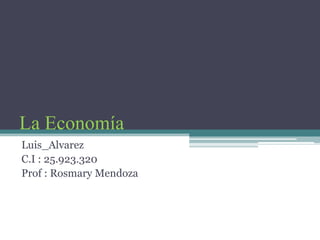 La Economía
Luis_Alvarez
C.I : 25.923.320
Prof : Rosmary Mendoza

 
