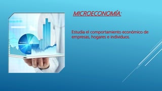 MICROECONOMÍA:
Estudia el comportamiento económico de
empresas, hogares e individuos.
 