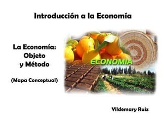 Introducción a la Economía La Economía: Objeto y Método (Mapa Conceptual) Yildemary Ruiz 