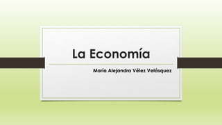 La Economía
María Alejandra Vélez Velásquez
 