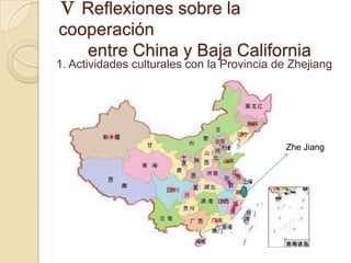 Ⅴ Reflexiones sobre la
cooperación
   entre China y Baja California
1. Actividades culturales con la Provincia de Zhejiang




                                            Zhe Jiang
 