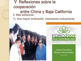 Ⅴ Reflexiones sobre la
cooperación
   entre China y Baja California
3. Más esfuerzos:
1). Una mayor motivación, interesarse mutuamente.
 