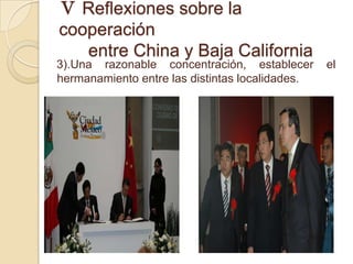 Ⅴ Reflexiones sobre la
cooperación
   entre China y Baja California
3).Una razonable concentración, establecer       el
hermanamiento entre las distintas localidades.
 
