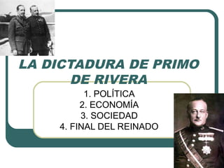 LA DICTADURA DE PRIMO
DE RIVERA
1. POLÍTICA
2. ECONOMÍA
3. SOCIEDAD
4. FINAL DEL REINADO
 