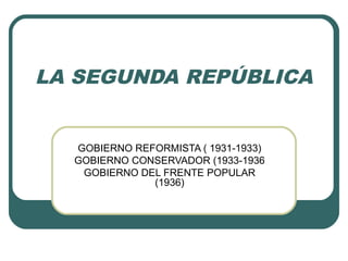 LA SEGUNDA REPÚBLICA
GOBIERNO REFORMISTA ( 1931-1933)
GOBIERNO CONSERVADOR (1933-1936
GOBIERNO DEL FRENTE POPULAR
(1936)
 
